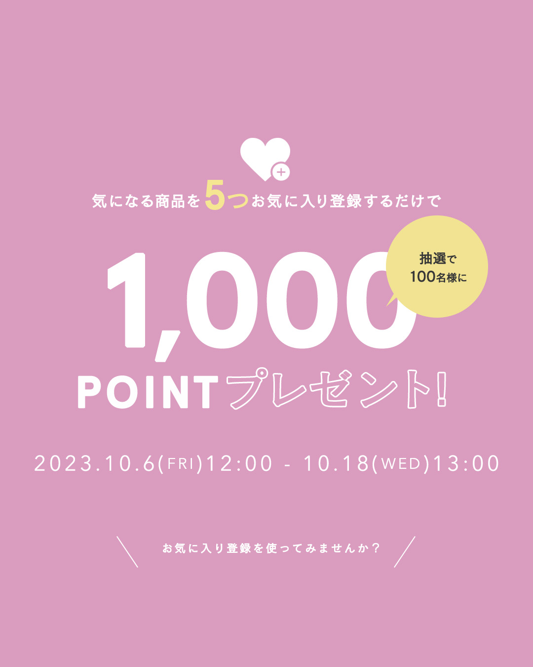 気になる商品を5つお気に入り登録するだけで、抽選で100名様に1000POINTプレゼント